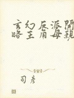 玄幻反派开局攻略主角母亲