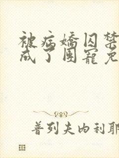 被病娇囚禁后我成了团宠免费阅读