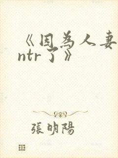 《因为人妻就被ntr了》