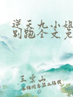 逆天九小姐帝尊别跑全文免费阅读