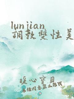 lunjian调教双性美人h