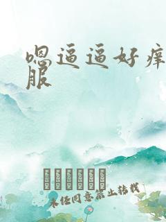 嗯逼逼好痒好舒服