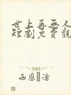 世上再无人似他短剧免费观看