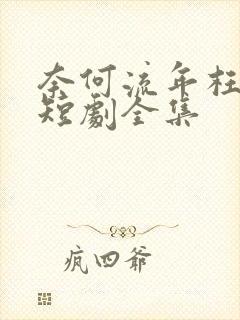 奈何流年枉情深短剧全集