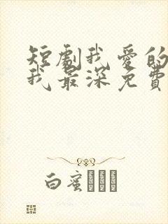 短剧我爱的人伤我最深免费观看全集