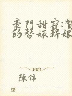 豪门甜宠:贺少的替嫁新娘大结局