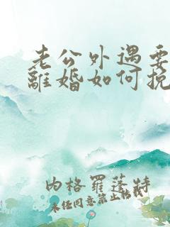 老公外遇要跟我离婚如何挽留