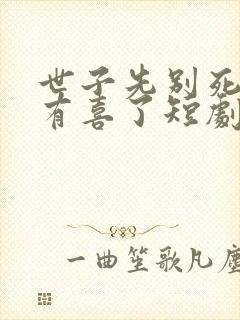 世子先别死夫人有喜了短剧