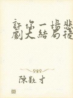 许你一场悲欢短剧大结局后续