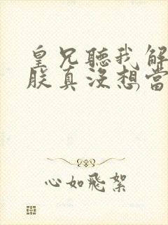 皇兄听我解释:朕真没想当皇帝啊