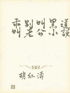 乖别叫黑道大佬叫老公小说免费阅读