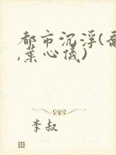 都市沉浮(乔梁,叶心仪)