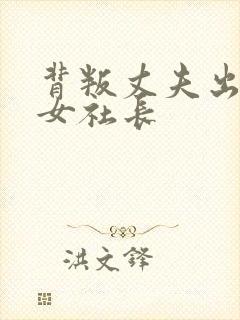 背叛丈夫出轨的女社长