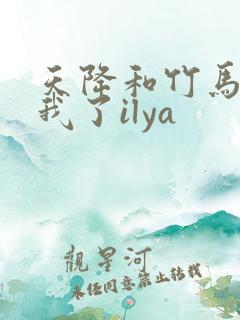 天降和竹马都和我了ilya