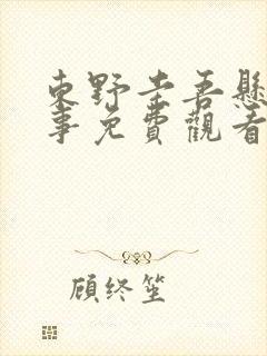 东野圭吾悬疑故事免费观看完整版在线全集