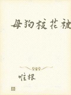 母狗校花被调教