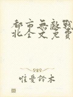 都市无敌战神林北全文免费阅读