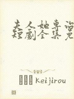 夫人她专治不服短剧全集免费观看大结局