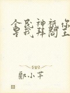 全民神祇你拜寿星我拜阎王笔趣阁