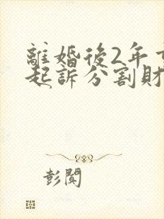 离婚后2年重新起诉分割财产