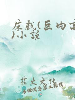 床戏(巨肉高h)小说