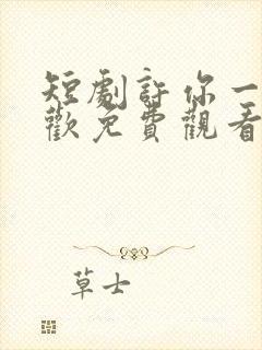 短剧许你一场悲欢免费观看完整版