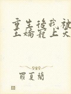 重生后我被摄政王娇宠上天了