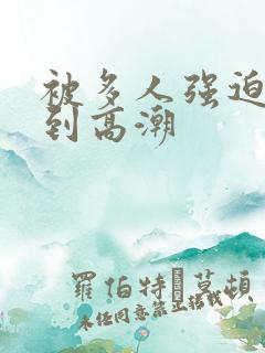 被多人强迫玩弄到高潮