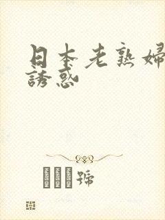 日本老熟妇黄色诱惑