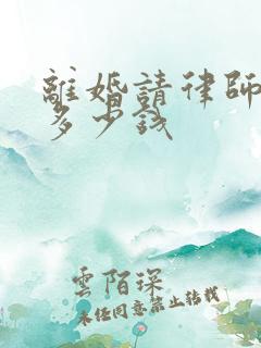 离婚请律师得花多少钱