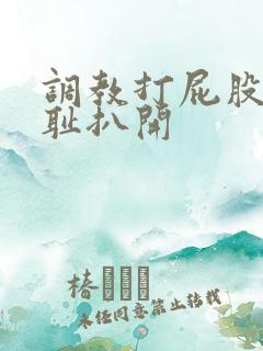 调教打屁股沟羞耻扒开