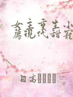 女主重生小说推荐现代甜宠文完结