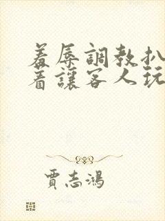 羞辱调教扒开跪着让客人玩小说