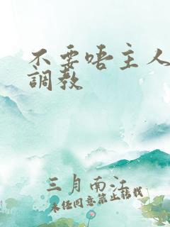 不要唔主人哈啊调教