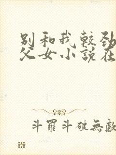 别和我较劲现言父女小说在线阅读