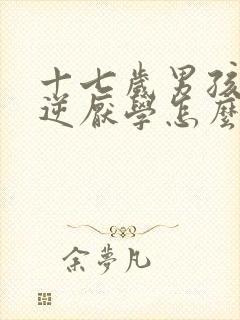 十七岁男孩子叛逆厌学怎么办