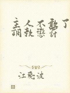 主人不敢了求饶调教惩罚