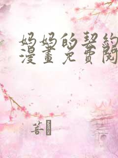 妈妈的契约婚姻漫画免费阅读下拉式