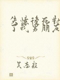 失忆后死对头成了我男朋友?小说