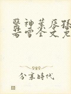 医神叶辰孙怡夏若雪全文免费阅读