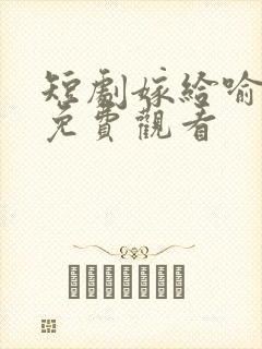 短剧嫁给喻先生免费观看