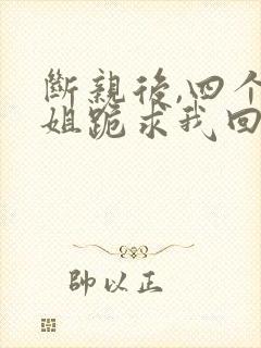 断亲后,四个姐姐跪求我回家