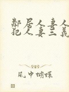 邻居人妻人公侵犯人妻三义三年片演