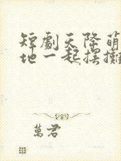 短剧天降萌宝爹地一起摆摊吧