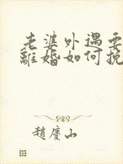 老婆外遇要和我离婚如何挽回