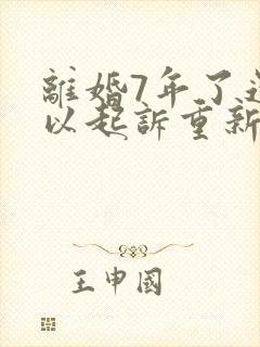 离婚7年了还可以起诉重新分割财产吗