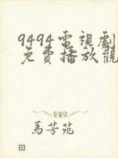 9494电视剧免费播放观看西瓜