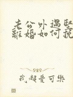 老公外遇坚决要离婚如何挽回