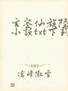 玄鉴仙族陆江仙小说txt下载完整版