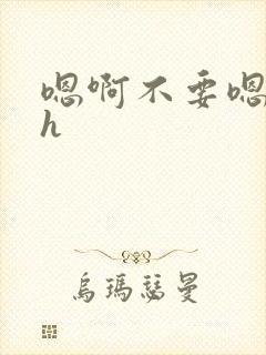 嗯啊不要嗯嗯高h